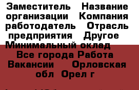 Заместитель › Название организации ­ Компания-работодатель › Отрасль предприятия ­ Другое › Минимальный оклад ­ 1 - Все города Работа » Вакансии   . Орловская обл.,Орел г.